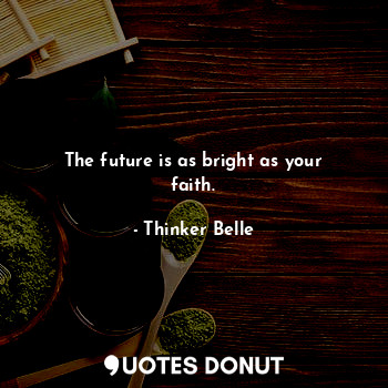 The future is as bright as your faith.