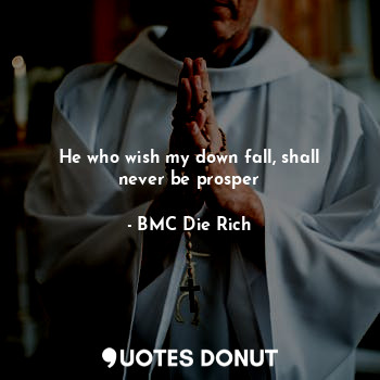  He who wish my down fall, shall never be prosper... - BMC Die Rich - Quotes Donut
