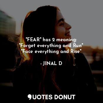  "FEAR" has 2 meaning:
"Forget everything and Run"
"Face everything and Rise"... - JINAL D - Quotes Donut