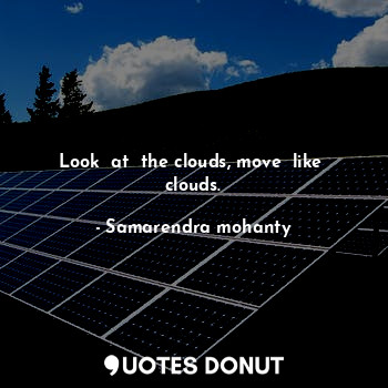  Look  at  the clouds, move  like  clouds.... - Samarendra mohanty - Quotes Donut