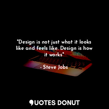  "Design is not just what it looks like and feels like. Design is how it works"... - Steve Jobs - Quotes Donut