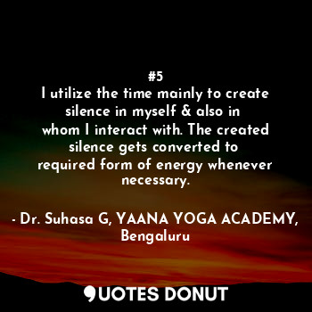  #5
I utilize the time mainly to create silence in myself & also in 
whom I inter... - Dr. Suhasa G, YAANA YOGA ACADEMY, Bengaluru - Quotes Donut