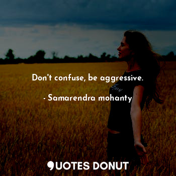  Don't confuse, be aggressive.... - Samarendra mohanty - Quotes Donut