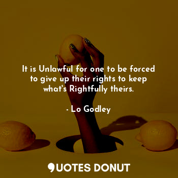  It is Unlawful for one to be forced to give up their rights to keep what's Right... - Lo Godley - Quotes Donut