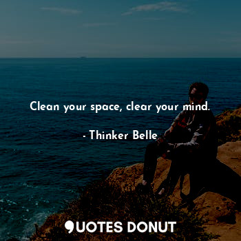 Clean your space, clear your mind.