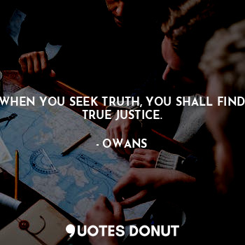  WHEN YOU SEEK TRUTH, YOU SHALL FIND TRUE JUSTICE.... - OWANS - Quotes Donut