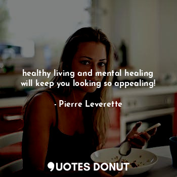  healthy living and mental healing will keep you looking so appealing!... - Pierre Leverette - Quotes Donut