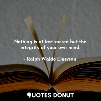  Nothing is at last sacred but the integrity of your own mind.... - Ralph Waldo Emerson - Quotes Donut