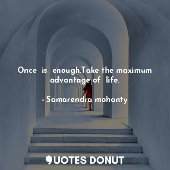  Once  is  enough.Take the maximum advantage of  life.... - Samarendra mohanty - Quotes Donut