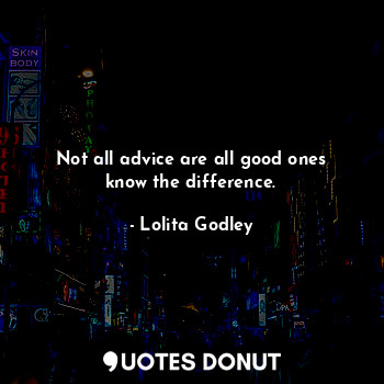  Not all advice are all good ones know the difference.... - Lo Godley - Quotes Donut