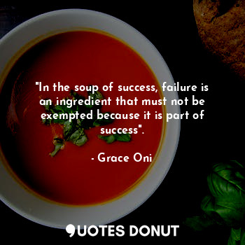  "In the soup of success, failure is an ingredient that must not be exempted beca... - Grace Oni - Quotes Donut