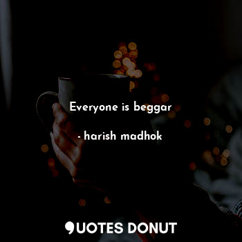  Everyone is beggar... - harish madhok - Quotes Donut