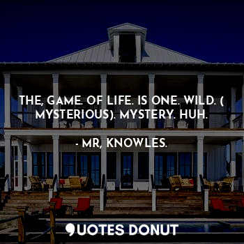 THE, GAME. OF LIFE. IS ONE. WILD. ( MYSTERIOUS). MYSTERY. HUH.