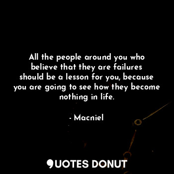  All the people around you who believe that they are failures should be a lesson ... - Macniel Deelman - Quotes Donut