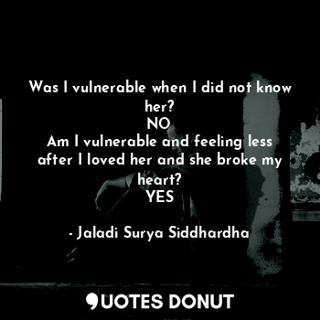  Was I vulnerable when I did not know her?
NO
Am I vulnerable and feeling less af... - Jaladi Surya Siddhardha - Quotes Donut