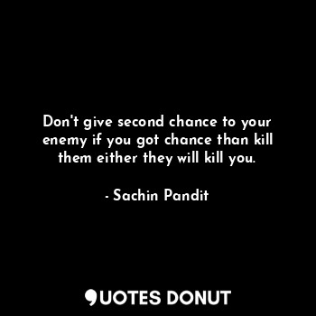  Don't give second chance to your enemy if you got chance than kill them either t... - Sachin Pandit - Quotes Donut