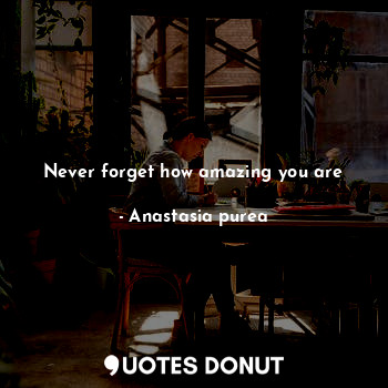  Never forget how amazing you are... - Anastasia purea - Quotes Donut