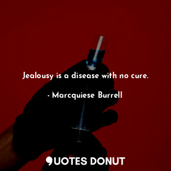 Jealousy is a disease with no cure.