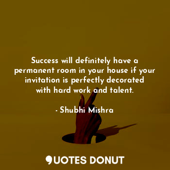  Success will definitely have a permanent room in your house if your invitation i... - Shubhi Mishra - Quotes Donut