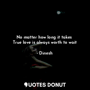  No matter how long it takes 
True love is always worth to wait... - Dinesh - Quotes Donut