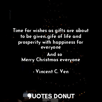 Time for wishes as gifts are about to be given..gife of life and prosperity with happiness for everyone
     And so
Merry Christmas everyone
