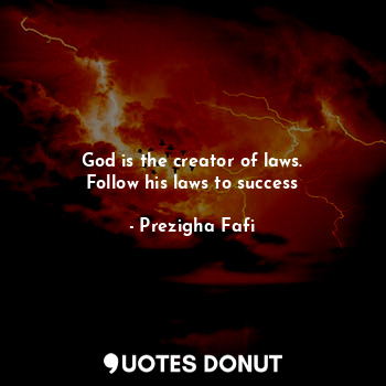  God is the creator of laws.
Follow his laws to success... - Prezigha Fafi - Quotes Donut