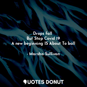  Drops fall 
But Stop Covid 19
A new beginning IS About To ball... - Marsha Sullivan - Quotes Donut