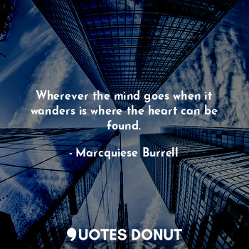  Wherever the mind goes when it wanders is where the heart can be found.... - Marcquiese Burrell - Quotes Donut