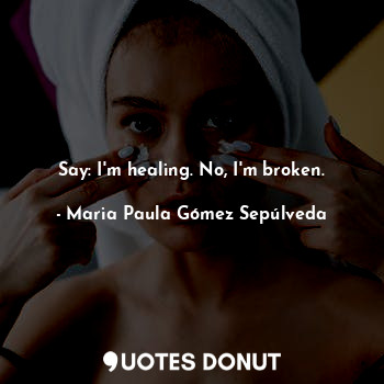 Say: I'm healing. No, I'm broken.