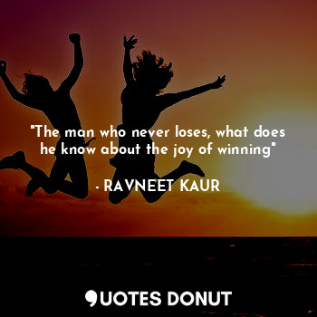  "The man who never loses, what does he know about the joy of winning"... - RAVNEET KAUR - Quotes Donut