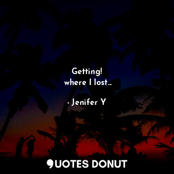  Getting!
 where I lost...... - Jenifer Y - Quotes Donut