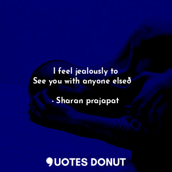  I feel jealously to
See you with anyone else?... - Sharan prajapat - Quotes Donut