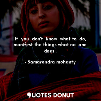  If  you  don't  know  what to  do, manifest the things what no  one does .... - Samarendra mohanty - Quotes Donut