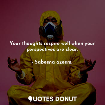  Your thoughts respire well when your perspectives are clear.... - Sabeena azeem. - Quotes Donut
