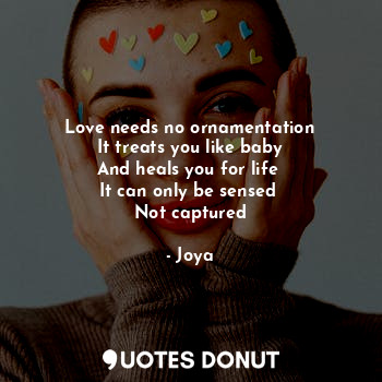  Love needs no ornamentation
It treats you like baby
And heals you for life 
It c... - Joya - Quotes Donut