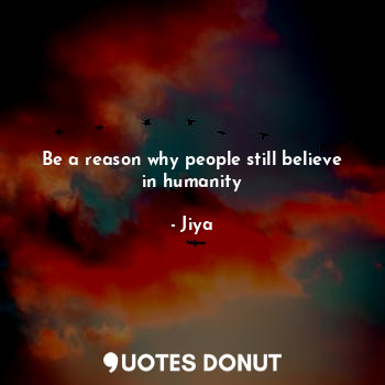Be a reason why people still believe in humanity