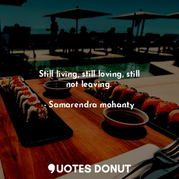  Still living, still loving, still not leaving.... - Samarendra mohanty - Quotes Donut