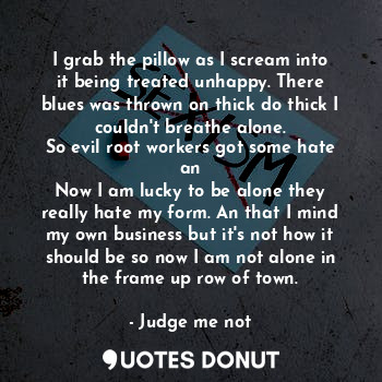  I grab the pillow as I scream into it being treated unhappy. There blues was thr... - Judge me not - Quotes Donut