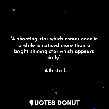  "A shooting star which comes once in a while is noticed more than a bright shini... - Athista L - Quotes Donut