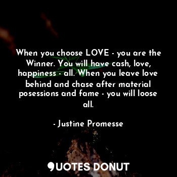  When you choose LOVE - you are the Winner. You will have cash, love, happiness -... - Justine Promesse - Quotes Donut