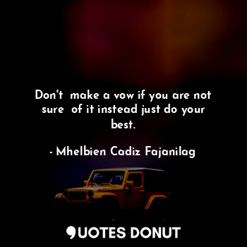  Don't  make a vow if you are not sure  of it instead just do your best.... - Ben Cadiz - Quotes Donut