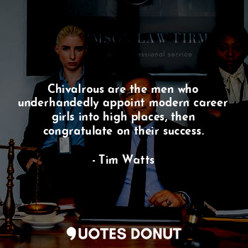  Chivalrous are the men who underhandedly appoint modern career girls into high p... - Tim Watts - Quotes Donut