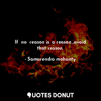 If  no  reason is  a reason ,avoid that reason.