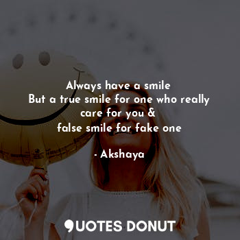  Always have a smile 
But a true smile for one who really care for you & 
false s... - Akshaya - Quotes Donut