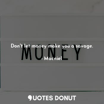  Don't let money make you a savage.... - Macniel Deelman - Quotes Donut