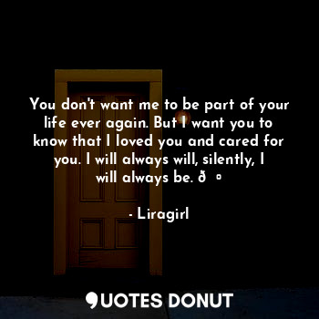  You don't want me to be part of your life ever again. But I want you to know tha... - Liragirl - Quotes Donut