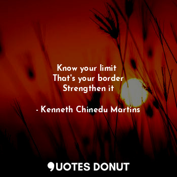  Know your limit 
That's your border
Strengthen it... - Kenneth Chinedu Martins - Quotes Donut