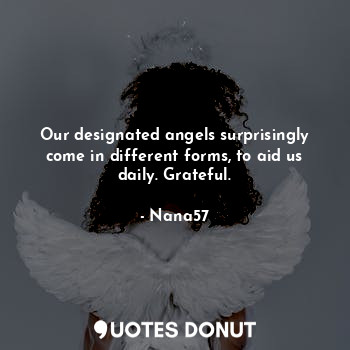 Our designated angels surprisingly come in different forms, to aid us daily. Grateful.