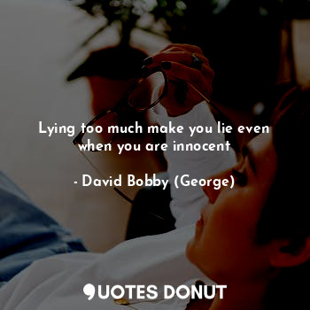 Lying too much make you lie even when you are innocent