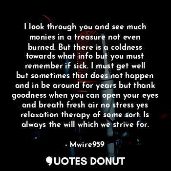  I look through you and see much monies in a treasure not even burned. But there ... - Mwire959 - Quotes Donut